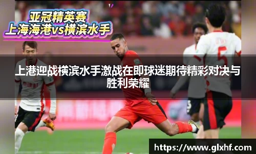 上港迎战横滨水手激战在即球迷期待精彩对决与胜利荣耀